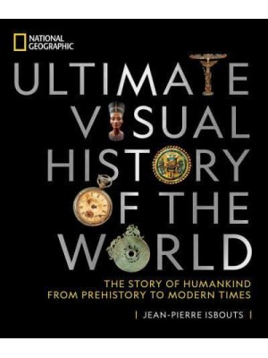National Geographic Ultimate Visual History of the World The Story of Humankind from Prehistory to Modern Times