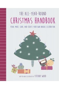 The All-Year-Round Christmas Handbook Plan, Make, Cook, and Create Your Own Unique Celebration