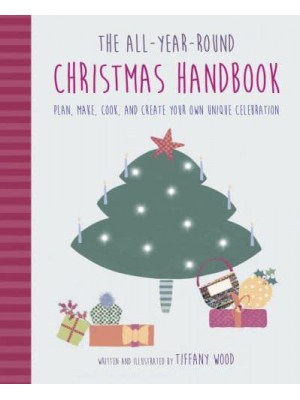 The All-Year-Round Christmas Handbook Plan, Make, Cook, and Create Your Own Unique Celebration