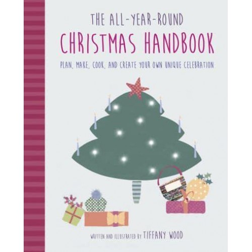 The All-Year-Round Christmas Handbook Plan, Make, Cook, and Create Your Own Unique Celebration