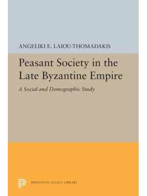 Peasant Society in the Late Byzantine Empire A Social and Demographic Study - Princeton Legacy Library