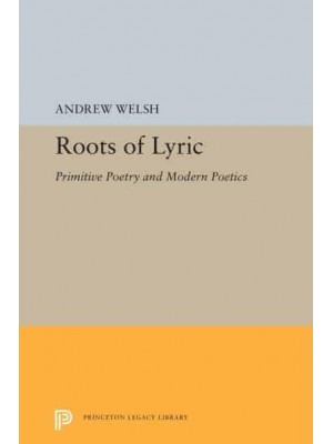 Roots of Lyric Primitive Poetry and Modern Poetics - Princeton Legacy Library