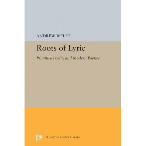 Roots of Lyric Primitive Poetry and Modern Poetics - Princeton Legacy Library