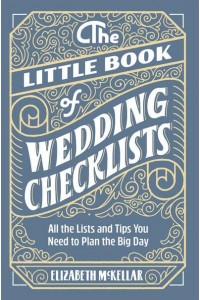 The Little Book of Wedding Checklists All the Lists and Tips You Need to Plan the Big Day