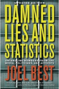 Damned Lies and Statistics Untangling Numbers from the Media, Politicians, and Activists