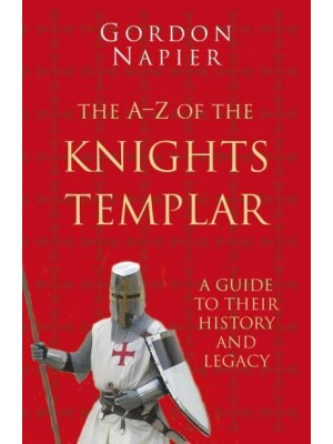 The A-Z of the Knights Templar A Guide to Their History and Legacy