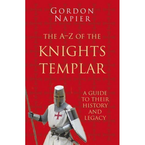 The A-Z of the Knights Templar A Guide to Their History and Legacy
