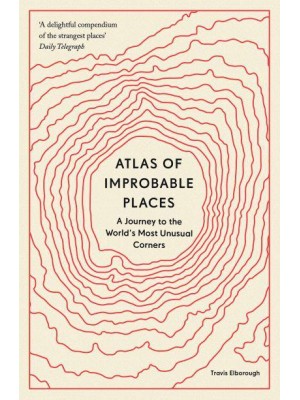 Atlas of Improbable Places A Journey to the World's Most Unusual Corners - Unexpected Atlases