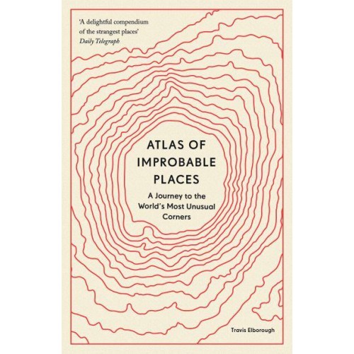 Atlas of Improbable Places A Journey to the World's Most Unusual Corners - Unexpected Atlases