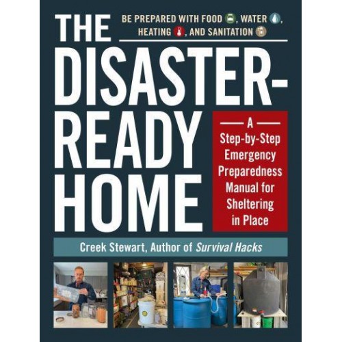 The Disaster-Ready Home A Step-by-Step Emergency Preparedness Manual for Sheltering in Place