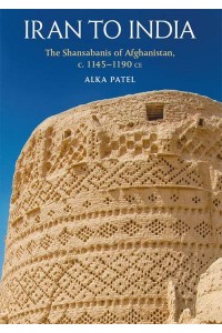Iran to India The Shansabanis of Afghanistan, C. 1145-1190 Ce