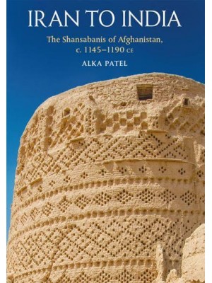 Iran to India The Shansabanis of Afghanistan, C. 1145-1190 Ce