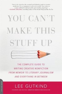 You Can't Make This Stuff Up The Complete Guide to Writing Creative Nonfiction - From Memoir to Literary Journalism and Everything in Between