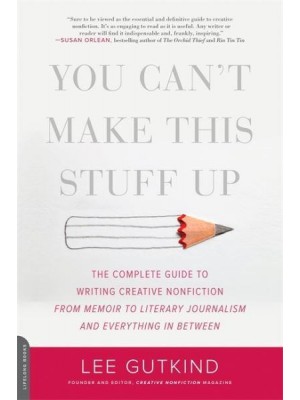 You Can't Make This Stuff Up The Complete Guide to Writing Creative Nonfiction - From Memoir to Literary Journalism and Everything in Between