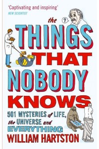 The Things That Nobody Knows 501 Mysteries of Life, the Universe and Everything