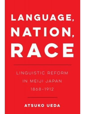 Language, Nation, Race Linguistic Reform in Meiji Japan (1868-1912) - New Interventions in Japanese Studies