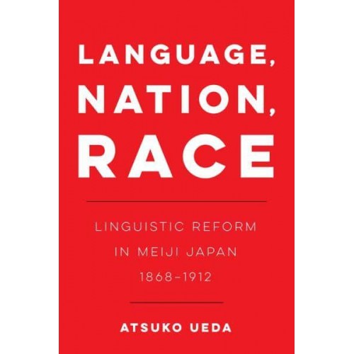 Language, Nation, Race Linguistic Reform in Meiji Japan (1868-1912) - New Interventions in Japanese Studies