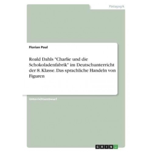 Roald Dahls Charlie Und Die Schokoladenfabrik Im Deutschunterricht Der 8. Klasse. Das Sprachliche Handeln Von Figuren