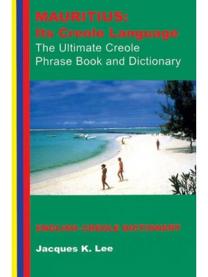 Mauritius: Its Creole Language The Ultimate Creole Phrase Book and Dictionary