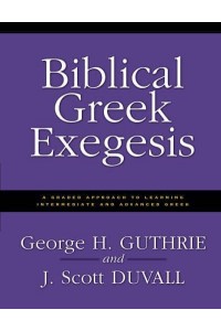 Biblical Greek Exegesis: A Graded Approach to Learning Intermediate and Advanced Greek