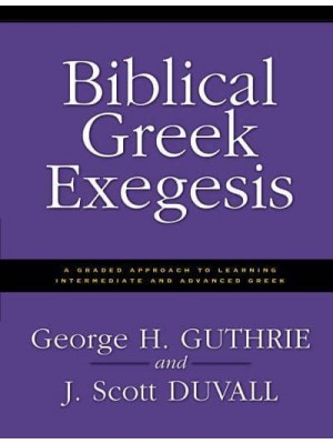 Biblical Greek Exegesis: A Graded Approach to Learning Intermediate and Advanced Greek