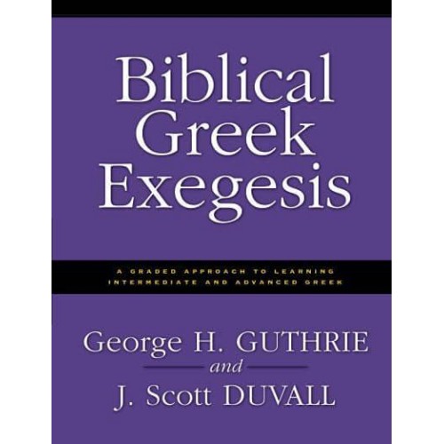 Biblical Greek Exegesis: A Graded Approach to Learning Intermediate and Advanced Greek