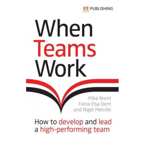When Teams Work How to Develop and Lead a High-Performing Team