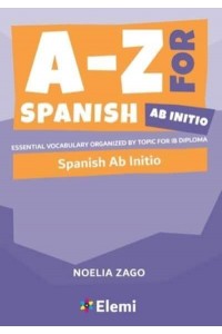 A-Z for Spanish Ab Initio Essential Vocabulary Organized by Topic for IB Diploma