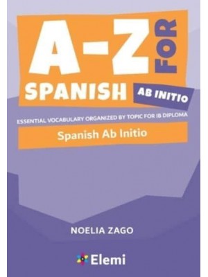 A-Z for Spanish Ab Initio Essential Vocabulary Organized by Topic for IB Diploma