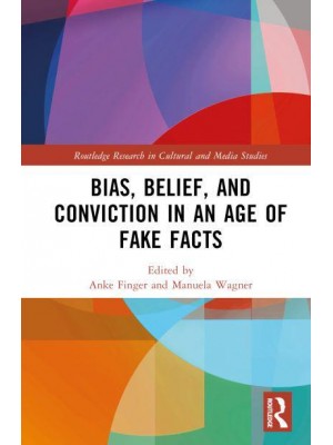 Bias, Belief, and Conviction in an Age of Fake Facts - Routledge Research in Cultural and Media Studies