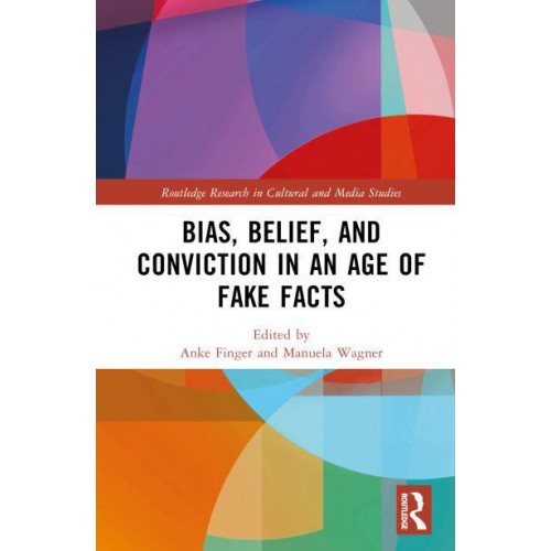 Bias, Belief, and Conviction in an Age of Fake Facts - Routledge Research in Cultural and Media Studies