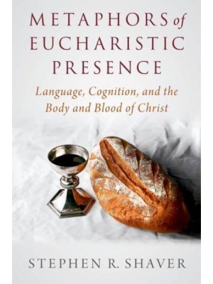 Metaphors of Eucharistic Presence Language, Cognition, and the Body and Blood of Christ