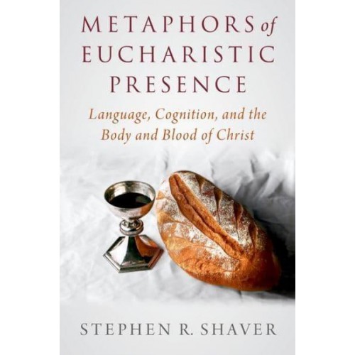 Metaphors of Eucharistic Presence Language, Cognition, and the Body and Blood of Christ