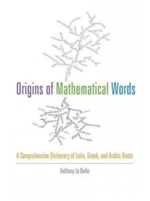 Origins of Mathematical Words: A Comprehensive Dictionary of Latin, Greek, and Arabic Roots