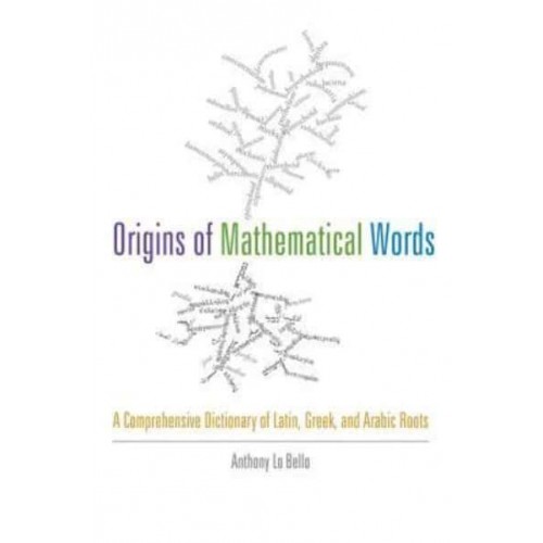 Origins of Mathematical Words: A Comprehensive Dictionary of Latin, Greek, and Arabic Roots