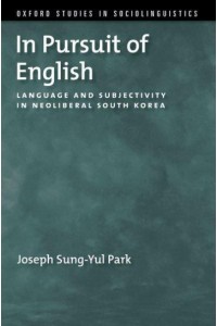 In Pursuit of English Language and Subjectivity in Neoliberal South Korea - Oxford Studies Sociolinguistic Series