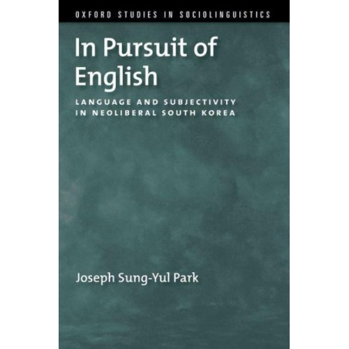 In Pursuit of English Language and Subjectivity in Neoliberal South Korea - Oxford Studies Sociolinguistic Series