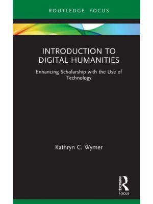 Introduction to Digital Humanities: Enhancing Scholarship with the Use of Technology - Routledge Focus on Literature