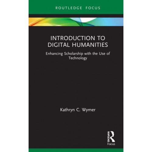 Introduction to Digital Humanities: Enhancing Scholarship with the Use of Technology - Routledge Focus on Literature