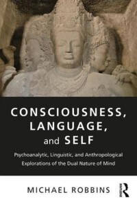 Consciousness, Language, and Self Psychoanalytic, Linguistic, and Anthropological Explorations of the Dual Nature of Mind