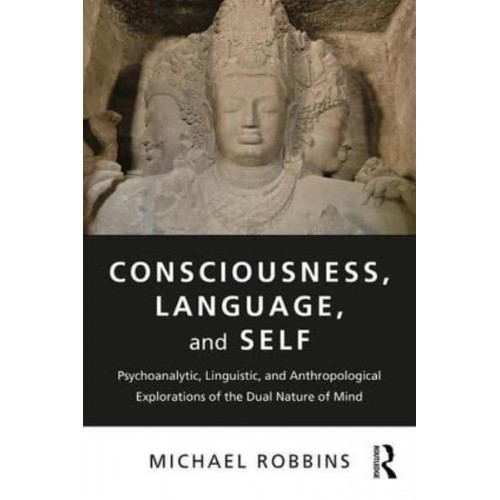 Consciousness, Language, and Self Psychoanalytic, Linguistic, and Anthropological Explorations of the Dual Nature of Mind