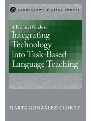 A Practical Guide to Integrating Technology into Task-Based Language Teaching