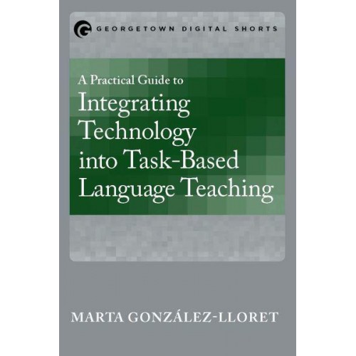 A Practical Guide to Integrating Technology into Task-Based Language Teaching