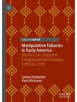 Manipulative Fallacies in Early America : Studies on Selected Congressional Debates 1789 to 1799