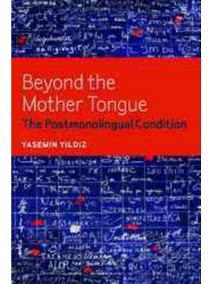 Beyond the Mother Tongue The Postmonolingual Condition