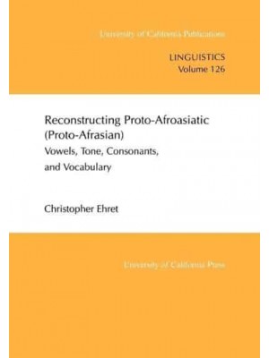 Reconstructing Proto-Afroasiatic (Proto-Afrasian) Vowels, Tone, Consonants, and Vocabulary - University of California Publications in Linguistics