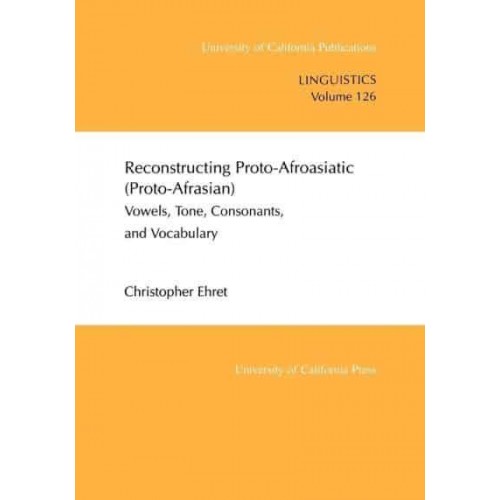 Reconstructing Proto-Afroasiatic (Proto-Afrasian) Vowels, Tone, Consonants, and Vocabulary - University of California Publications in Linguistics