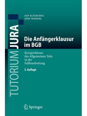 Die Anfängerklausur im BGB : Kernprobleme des Allgemeinen Teils in der Fallbearbeitung - Tutorium Jura