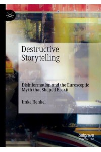 Destructive Storytelling : Disinformation and the Eurosceptic Myth that Shaped Brexit