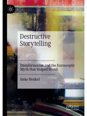 Destructive Storytelling : Disinformation and the Eurosceptic Myth that Shaped Brexit